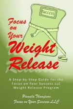 Focus on Your Weight Release: A Step-by-Step Guide for the Focus on Your Success LLC Weight Release Program