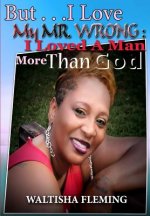 But. . . I Love My Mr. Wrong: I Loved a Man More Than God