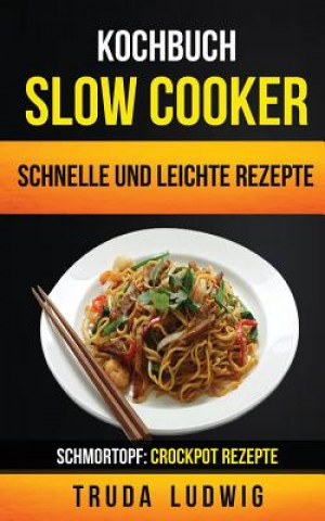 Kochbuch: Slow Cooker: Schnelle und leichte Rezepte (Schmortopf: Crockpot Rezepte)