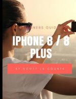 A Beginners Guide to iPhone 8 / 8 Plus: (For iPhone 5, iPhone 5s, and iPhone 5c, iPhone 6, iPhone 6+, iPhone 6s, iPhone 6s Plus, iPhone 7, iPhone 7 Pl