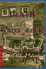 Death by Gallbladder: And Other Dark, Masochistic Tales of Natural Selection