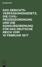 Gerichtsverfassungsgesetz, Die Civilprozessordnung Und Die Konkursordnung Fur Das Deutsche Reich Vom 10 Februar 1877