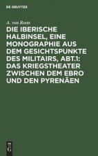 Iberische Halbinsel, Eine Monographie Aus Dem Gesichtspunkte Des Militairs, Abt.1: Das Kriegstheater Zwischen Dem Ebro Und Den Pyrenaen