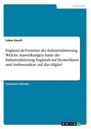 England als Vorreiter der Industrialisierung. Welche Auswirkungen hatte die Industrialisierung Englands auf Deutschland und insbesondere auf das Allgä
