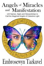 Angels of Miracles and Manifestation: 144 Names, Sigils and Stewardships To Call the Magickal Angels of Celestine Light