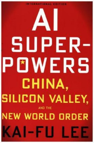 AI Superpowers: China, Silicon Valley and the New World Order