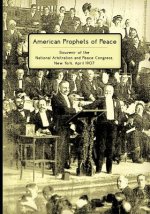 American Prophets of Peace: Souvenir of the National Arbitration and Peace Congress, New York, April 1907