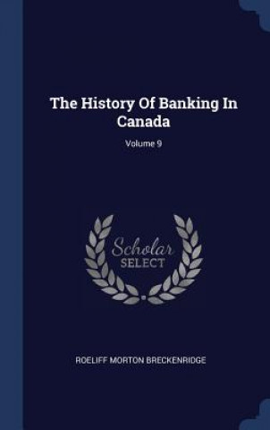 THE HISTORY OF BANKING IN CANADA; VOLUME