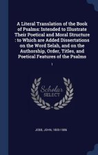 A Literal Translation of the Book of Psalms: Intended to Illustrate Their Poetical and Moral Structure : to Which are Added Dissertations on the Word