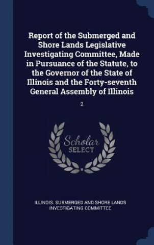 Report of the Submerged and Shore Lands Legislative Investigating Committee, Made in Pursuance of the Statute, to the Governor of the State of Illinoi
