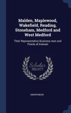 Malden, Maplewood, Wakefield, Reading, Stoneham, Medford and West Medford: Their Representative Business men and Points of Interest