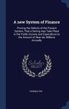 A new System of Finance: Proving the Defects of the Present System, That a Saving may Take Place in the Public Income and Expenditure to the Amount of