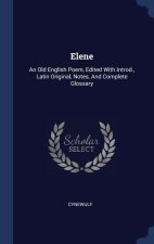 ELENE: AN OLD ENGLISH POEM, EDITED WITH