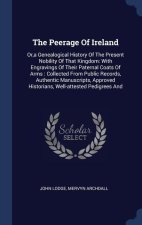 THE PEERAGE OF IRELAND: OR,A GENEALOGICA