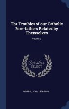 THE TROUBLES OF OUR CATHOLIC FORE-FATHER
