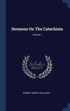 SERMONS ON THE CATECHISM; VOLUME 1