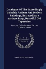 Catalogue of the Exceedingly Valuable Ancient and Modern Paintings, Extraordinary Antique Rugs, Beautiful Old Tapestries