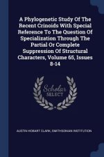 Phylogenetic Study of the Recent Crinoids with Special Reference to the Question of Specialization Through the Partial or Complete Suppression of Stru