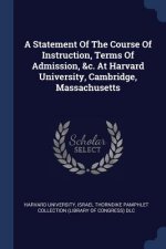 Statement of the Course of Instruction, Terms of Admission, &c. at Harvard University, Cambridge, Massachusetts