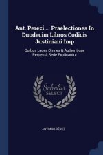 Ant. Perezi ... Praelectiones in Duodecim Libros Codicis Justiniani Imp