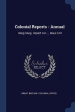 COLONIAL REPORTS - ANNUAL: HONG KONG. RE