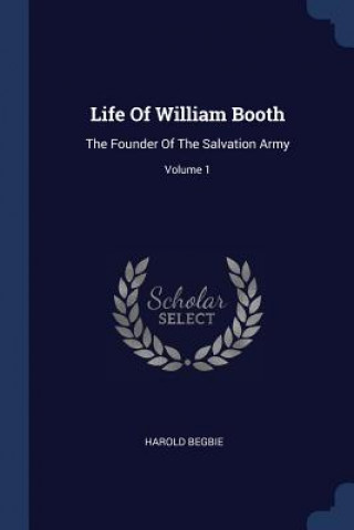 LIFE OF WILLIAM BOOTH: THE FOUNDER OF TH