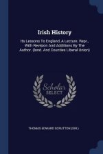 IRISH HISTORY: ITS LESSONS TO ENGLAND, A