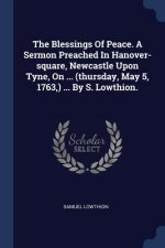 Blessings of Peace. a Sermon Preached in Hanover-Square, Newcastle Upon Tyne, on ... (Thursday, May 5, 1763, ) ... by S. Lowthion.