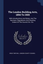 THE LONDON BUILDING ACTS, 1894 TO 1905: