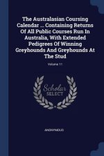 Australasian Coursing Calendar ... Containing Returns of All Public Courses Run in Australia, with Extended Pedigrees of Winning Greyhounds and Greyho
