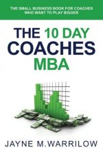 The 10 Day Coaches MBA: The Small Business Book For Coaches Who Want To Play Bigger