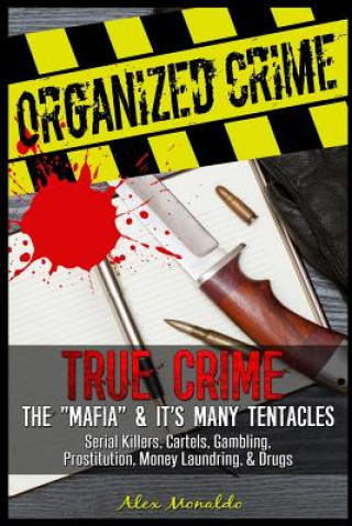 Organized Crime: True Crime: The Mafia: It's Many Tentacles in the Form of Serial Killers, Cartels With Gambling, Prostitution, Money L