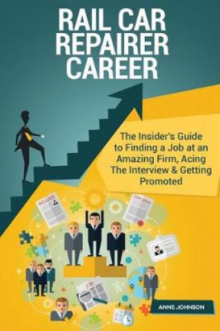 Rail Car Repairer Career (Special Edition): The Insider's Guide to Finding a Job at an Amazing Firm, Acing the Interview & Getting Promoted