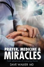 Prayer, Medicine and Miracles: Faith adventures of a praying doctor