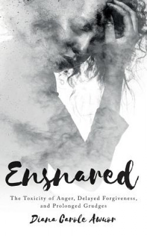 Ensnared: The Toxicity of Anger, Delayed Forgiveness, and Prolonged Grudges
