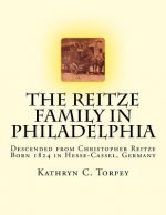 The Reitze Family in Philadelphia: Descended from Christopher Reitze Born 1824 in Hesse-Cassel, Germany