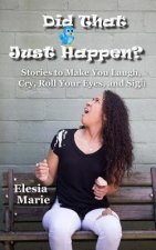Did That Just Happen?: Stories To Make You Laugh, Cry, Roll Your Eyes, and Sigh