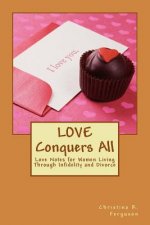Love Conquers All: Love Notes for Women Living Through Infidelity and Divorce