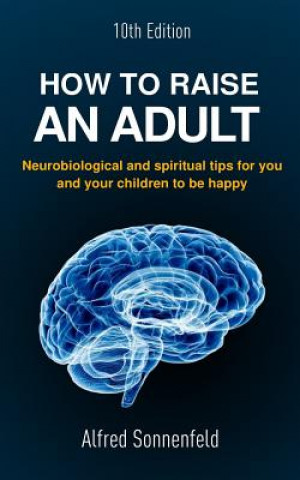 How to Raise an Adult: Neurobiological and spiritual tips for you and your children to be happy