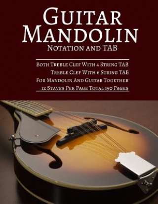 Guitar Mandolin Notation And TAB: Both Treble Clef With 4 String TAB Treble Clef With 6 String TAB For Mandolin And Guitar Together 12 Staves Per Page