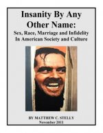 Insanity By Any Other Name: Sex, Race, Marriage and Infidelity In American Society and Culture