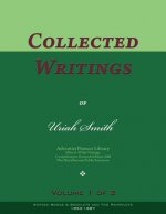 Collected Writings of Uriah Smith, Vol. 1 of 2: Words of the Pioneer Adventists