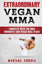 EXTRAORDINARY Vegan MMA: COMPLETE WITH 100 MMA WORKOUTS And VEGAN MEAL PLANS