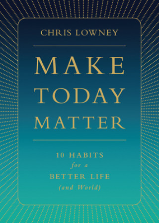 Make Today Matter: 10 Habits for a Better Life (and World)