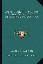 Elementary Grammar of the Old Norse or Icelandic Language (1