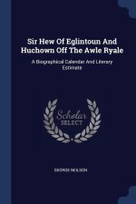 SIR HEW OF EGLINTOUN AND HUCHOWN OFF THE