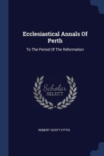 ECCLESIASTICAL ANNALS OF PERTH: TO THE P