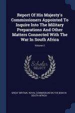 Report of His Majesty's Commissioners Appointed to Inquire Into the Military Preparations and Other Matters Connected with the War in South Africa; Vo