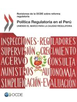 Revisiones de la Ocde Sobre Reforma Regulatoria Politica Regulatoria En El Peru Uniendo El Marco Para La Calidad Regulatoria