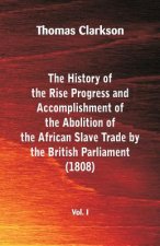 History of the Rise, Progress and Accomplishment of the Abolition of the African Slave Trade by the British Parliament (1808), Vol. I